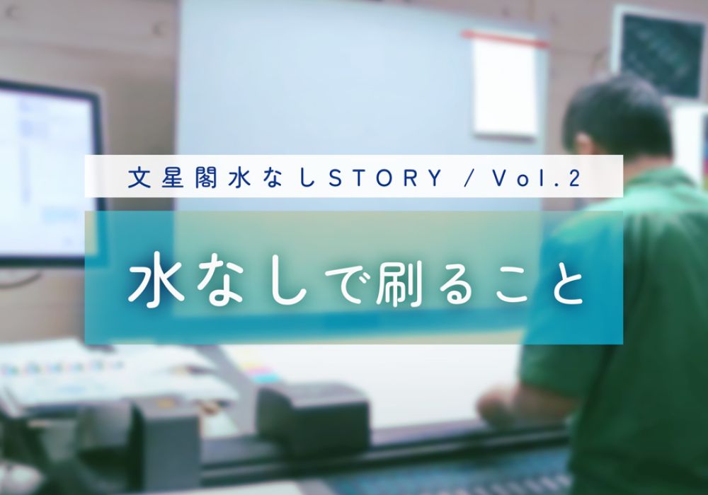 【水なしSTORY／Vol.2】水なしで刷ること