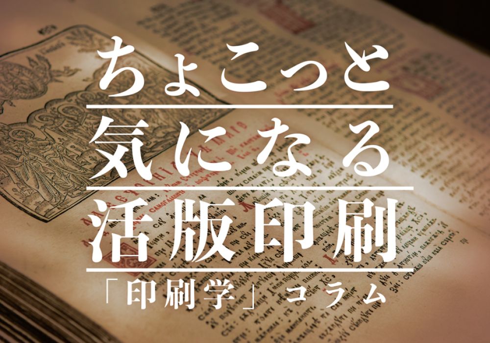 ちょこっと気になる活版印刷｜「印刷学」コラム